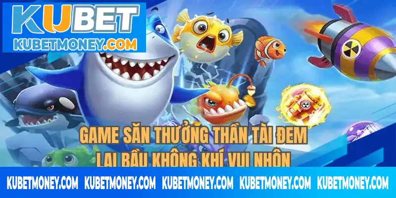 Game săn thưởng thần tài đem lại bầu không khí vui nhộn Game săn thưởng thần tài đem lại bầu không khí vui nhộn