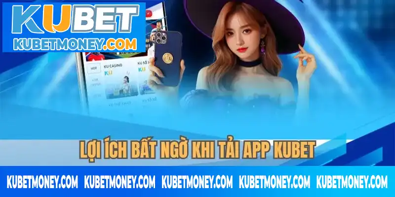 Lợi ích bất ngờ khi tải app KUBET Lợi ích bất ngờ khi tải app KUBET